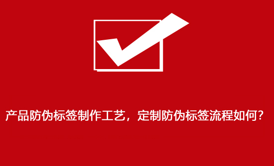 產品防偽標簽制作工藝，定制防偽標簽流程如何？